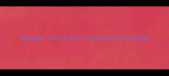 黑珍珠面膜28天见证水光肌亲测有效的补水抗老双修面膜