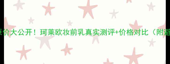 韩国原价大公开珂莱欧妆前乳真实测评价格对比附避坑指南