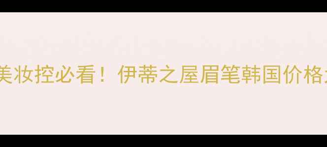 韩国美妆控必看伊蒂之屋眉笔韩国价格大公开