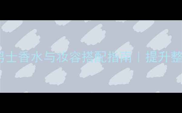 BVlgari海洋调男士香水与妆容搭配指南提升整体气质的香氛美学