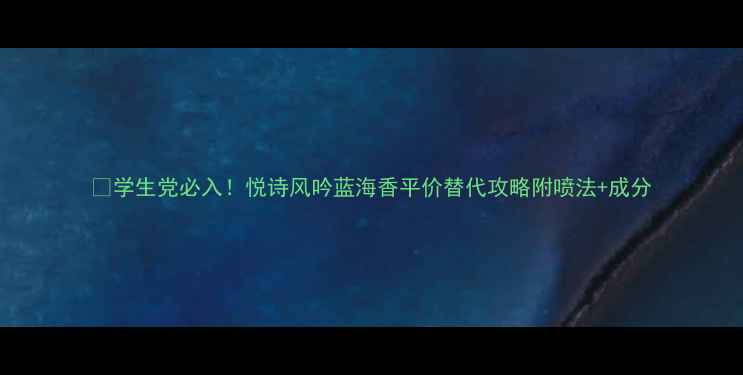 学生党必入悦诗风吟蓝海香平价替代攻略附喷法成分