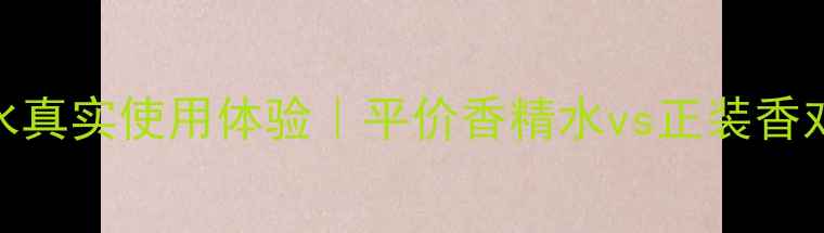 测评肯祖海洋香水真实使用体验平价香精水vs正装香对比学生党必看