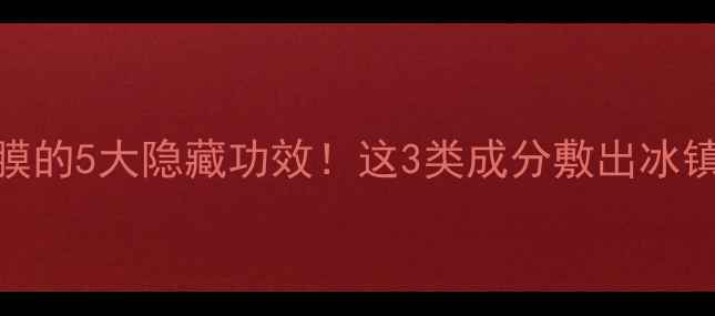 夏天敷面膜的5大隐藏功效这3类成分敷出冰镇水光肌