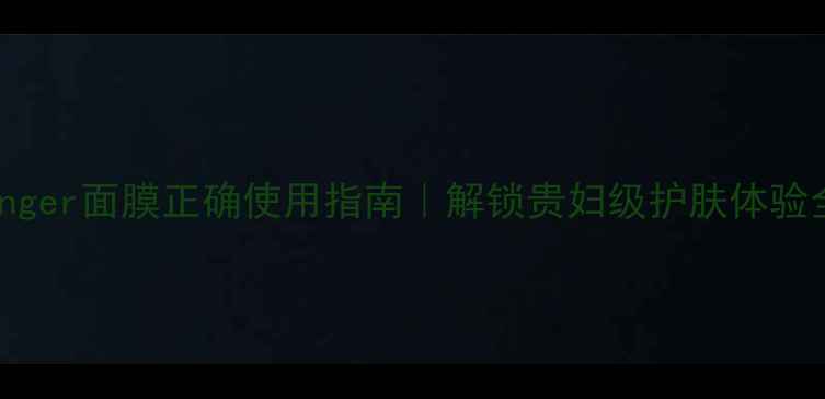 Aquaringer面膜正确使用指南解锁贵妇级护肤体验全攻略