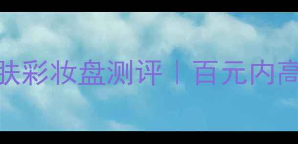 Azure年度断货王护肤彩妆盘测评百元内高性价比早C晚A全攻略