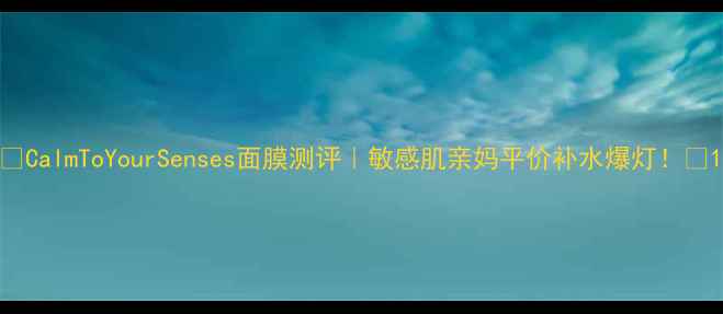 CalmToYourSenses面膜测评敏感肌亲妈平价补水爆灯
