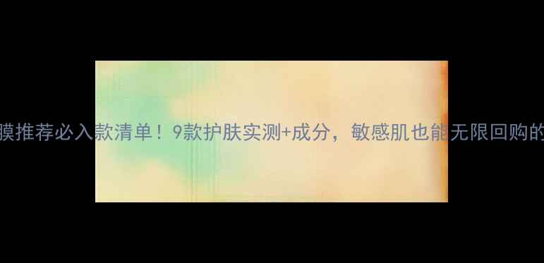 Fancl面膜推荐必入款清单9款护肤实测成分敏感肌也能无限回购的平价面膜