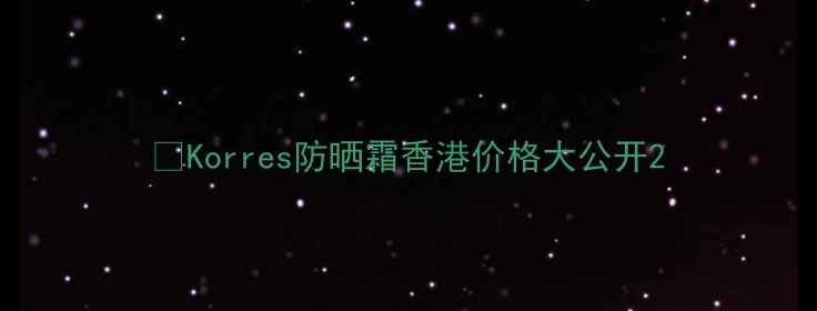Korres防晒霜香港价格大公开