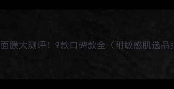 Missha面膜大测评9款口碑款全附敏感肌选品指南