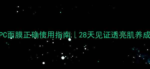 SPC面膜正确使用指南28天见证透亮肌养成