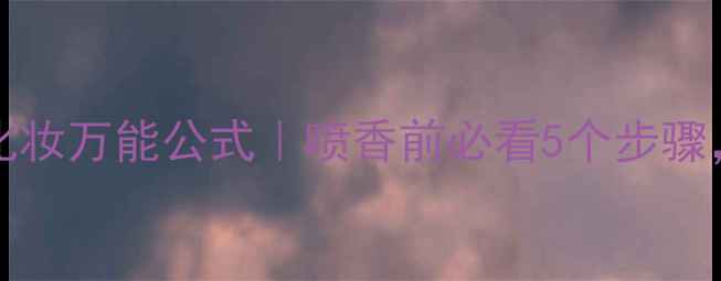 VersaceJeans香水化妆万能公式喷香前必看5个步骤让香味持久不脱妆