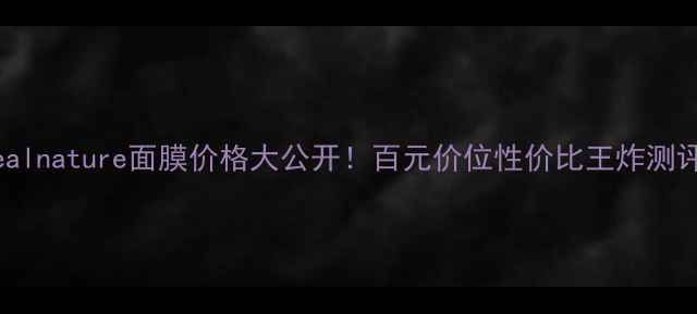 realnature面膜价格大公开百元价位性价比王炸测评