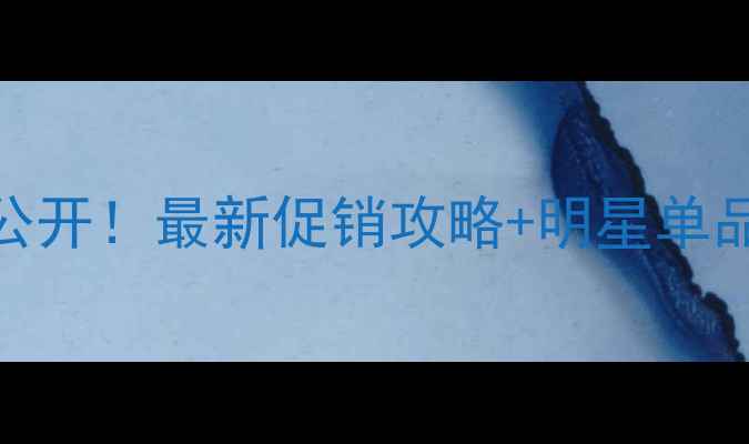 上海澳格菲化妆品价格大公开最新促销攻略明星单品推荐手把手教你省千元