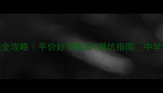 初二学生护肤全攻略平价好物推荐避坑指南中学生必看护肤手册