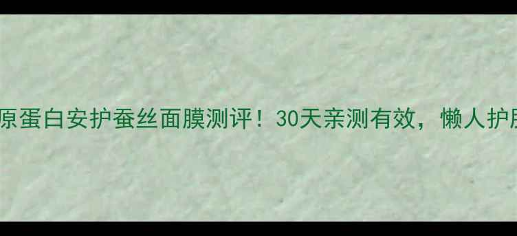 可丽金类人胶原蛋白安护蚕丝面膜测评30天亲测有效懒人护肤天花板来了