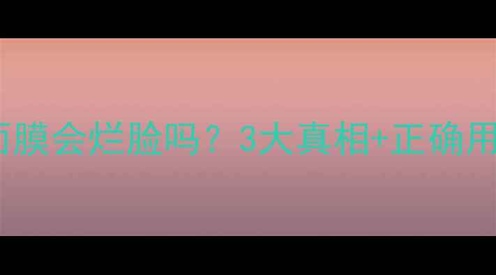 天天用睡眠面膜会烂脸吗3大真相正确用法大公开