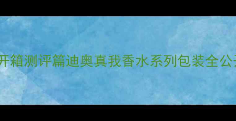 开箱测评篇迪奥真我香水系列包装全公开