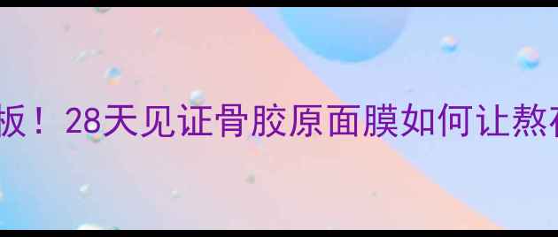 抗皱淡纹天花板28天见证骨胶原面膜如何让熬夜脸逆龄回春