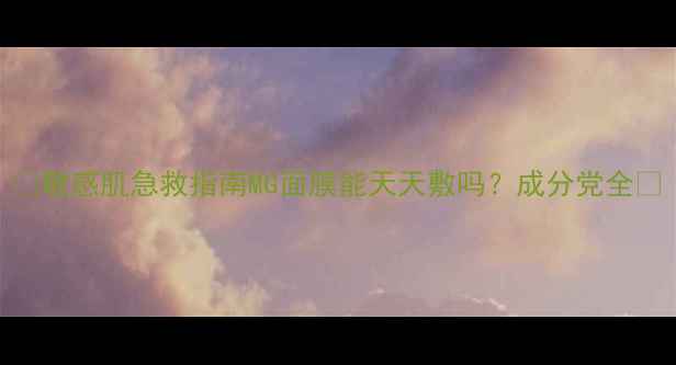 敏感肌急救指南MG面膜能天天敷吗成分党全