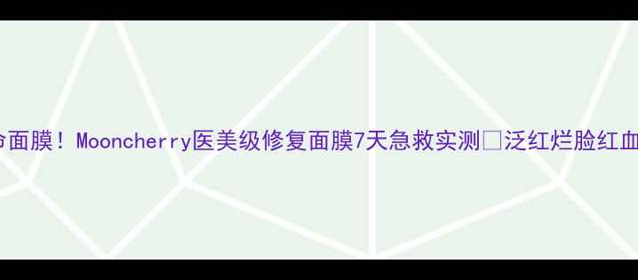 敏感肌本命面膜Mooncherry医美级修复面膜7天急救实测泛红烂脸红血丝都能救