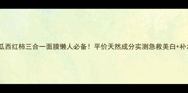 柠檬黄瓜西红柿三合一面膜懒人必备平价天然成分实测急救美白补水大法