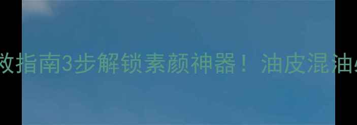 欧莱雅泥土面膜急救指南3步解锁素颜神器油皮混油必看深层清洁攻略