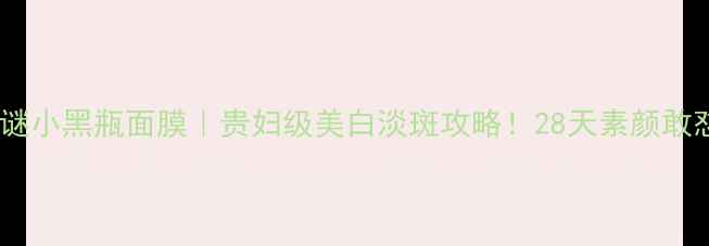 海蓝之谜小黑瓶面膜贵妇级美白淡斑攻略28天素颜敢怼脸拍