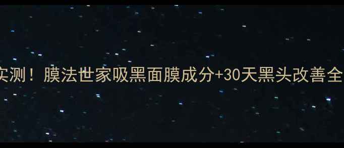 真人实测膜法世家吸黑面膜成分30天黑头改善全记录