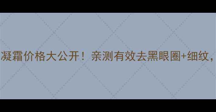 红景天幼白眼凝霜价格大公开亲测有效去黑眼圈细纹熬夜党必看