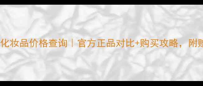 范思哲最新化妆品价格查询官方正品对比购买攻略附赠避坑指南