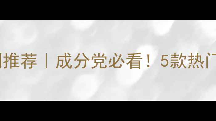 迪奥护肤品口碑系列推荐成分党必看5款热门精华测评避雷指南