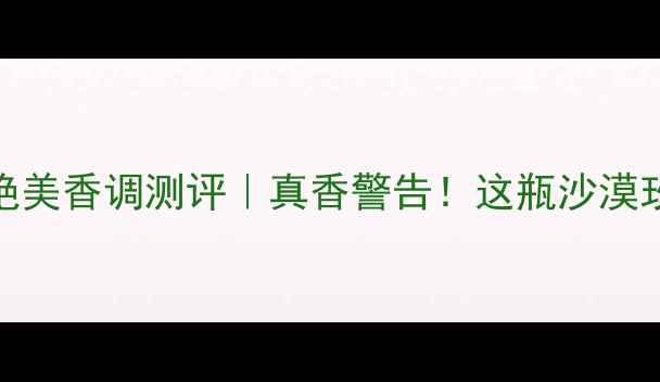 迪奥烈焰香氛Dune绝美香调测评真香警告这瓶沙漠玫瑰香我愿囤一整年