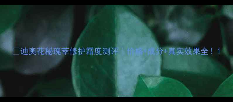 迪奥花秘瑰萃修护霜度测评价格成分真实效果全