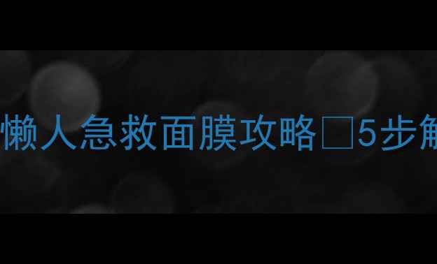 雪花秀净爽面膜正确使用方法懒人急救面膜攻略5步解锁水光肌附真实测评避坑指南