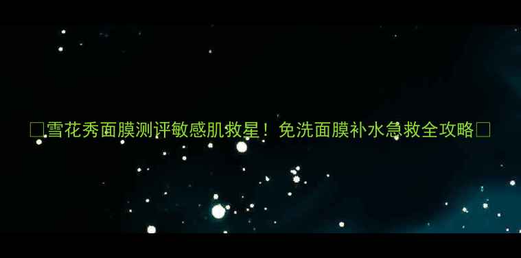 雪花秀面膜测评敏感肌救星免洗面膜补水急救全攻略