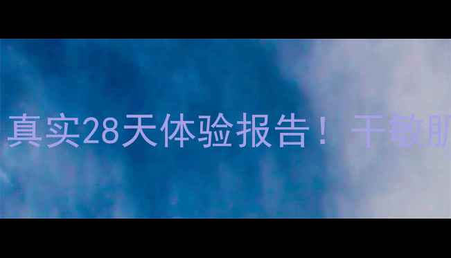 雪茶平衡保湿面膜测评真实28天体验报告干敏肌也能用到的水光肌秘籍