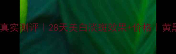黛珂淡斑精华真实测评28天美白淡斑效果价格黄黑皮亲妈推荐