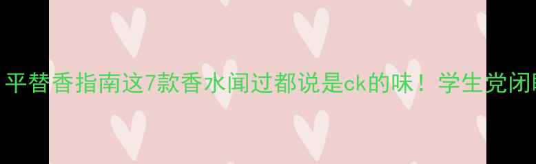 CKAll平替香指南这7款香水闻过都说是ck的味学生党闭眼冲