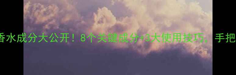 Dior花漾甜心香水成分大公开8个关键成分3大使用技巧手把手教你选对香