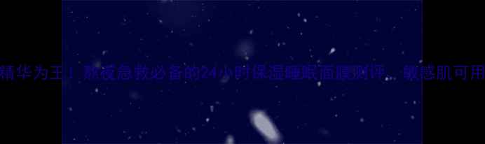 精华为王熬夜急救必备的24小时保湿睡眠面膜测评敏感肌可用