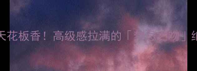 Chlo度爆款香水小众天花板香高级感拉满的禁忌之吻绝绝子闭眼入不踩雷