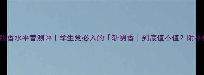 MissDior原版香水平替测评学生党必入的斩男香到底值不值附平价替代攻略