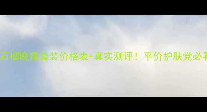 红石榴晚霜套装价格表真实测评平价护肤党必看