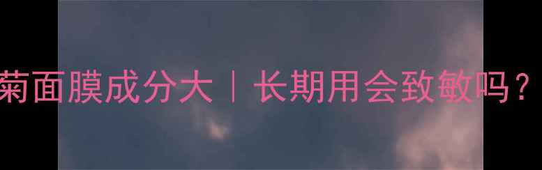敏感肌救星洋甘菊面膜成分大长期用会致敏吗实测3个月真实反馈
