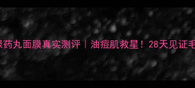 Drjart绿药丸面膜真实测评油痘肌救星28天见证毛孔隐形