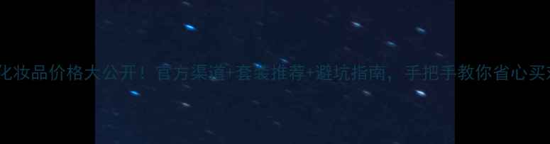 佰草集正品化妆品价格大公开官方渠道套装推荐避坑指南手把手教你省心买对国货美妆