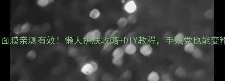 橘子皮面膜亲测有效懒人护肤攻略DIY教程手残党也能变精致女孩