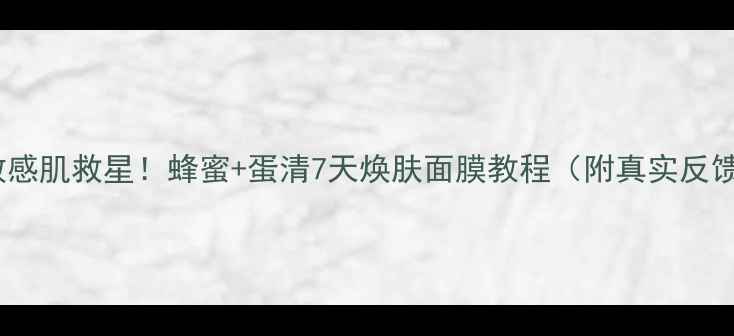 敏感肌救星蜂蜜蛋清7天焕肤面膜教程附真实反馈