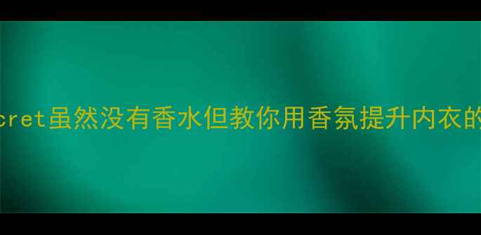 Womensecret虽然没有香水但教你用香氛提升内衣的小秘密