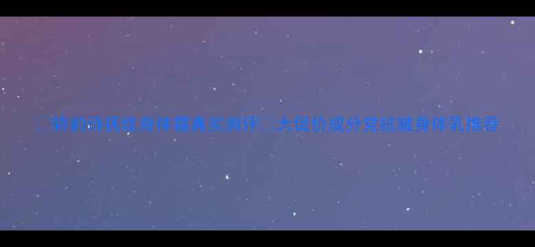 娇韵诗抚纹身体霜真实测评大促价成分党抗皱身体乳推荐